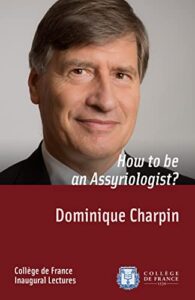 CHARPIN, D. How to be an Assyriologist? Inaugural Lecture delivered on Thursday 2 October 2014. Paris: Collège de France, 2017 