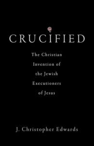 EDWARDS, J. C. Crucified: The Christian Invention of the Jewish Executioners of Jesus. Minneapolis: Fortress Press, 2023