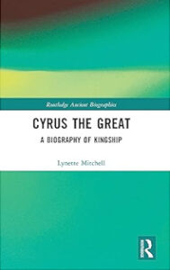 MITCHELL, L. Cyrus the Great: A Biography of Kingship. Abingdon: Routledge, 2023, 188 p.